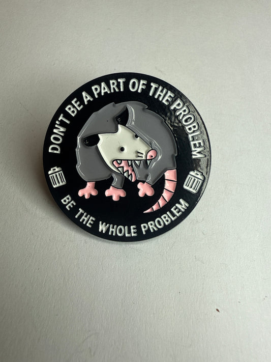 “Don’t be a part of the problem, be the whole problem” possum pin