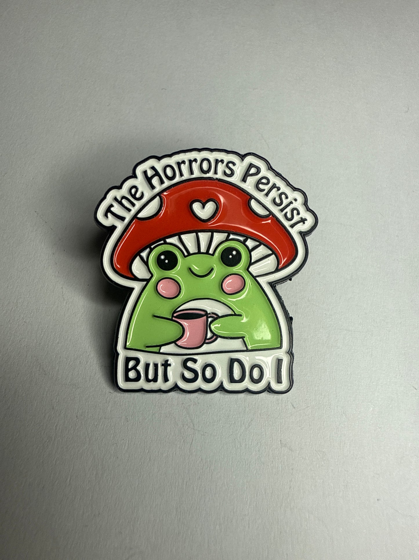 The horrors persist, but so do I